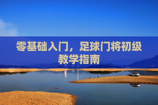零基础入门,足球门将初级教学指南