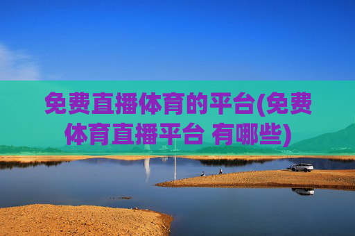 免费直播体育的平台(免费体育直播平台 有哪些)