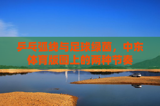 乒乓弧线与足球绿茵，中东体育版图上的两种节奏