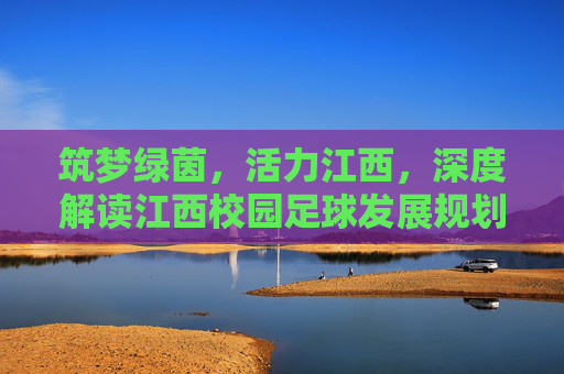 筑梦绿茵,活力江西,深度解读江西校园足球发展规划