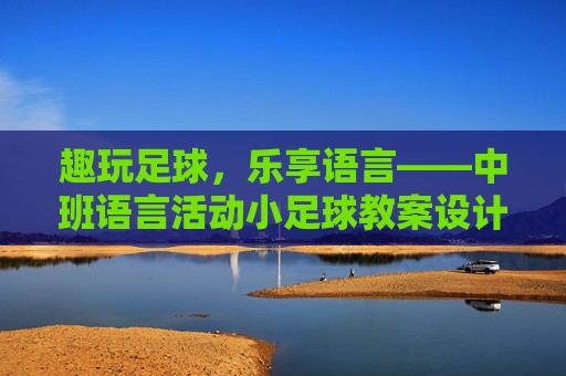 趣玩足球,乐享语言——中班语言活动小足球教案设计