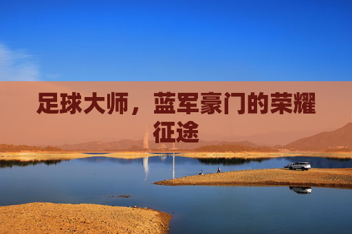 足球大师,蓝军豪门的荣耀征途