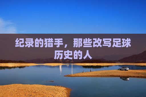 纪录的猎手,那些改写足球历史的人