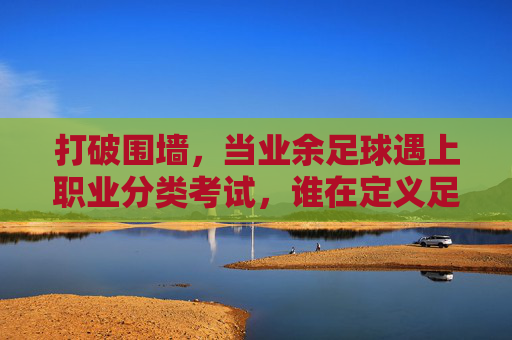 打破围墙,当业余足球遇上职业分类考试,谁在定义足球的未来?