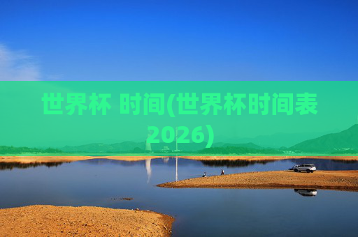 世界杯 时间(世界杯时间表2026)