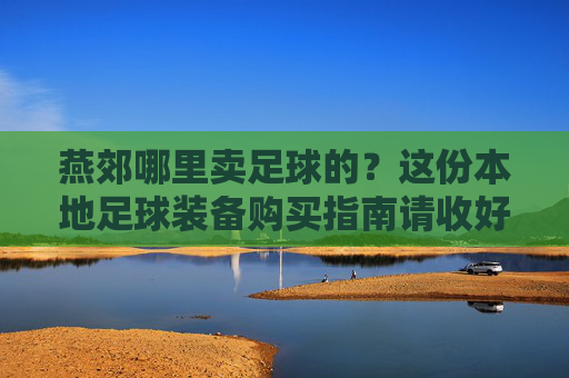 燕郊哪里卖足球的？这份本地足球装备购买指南请收好！