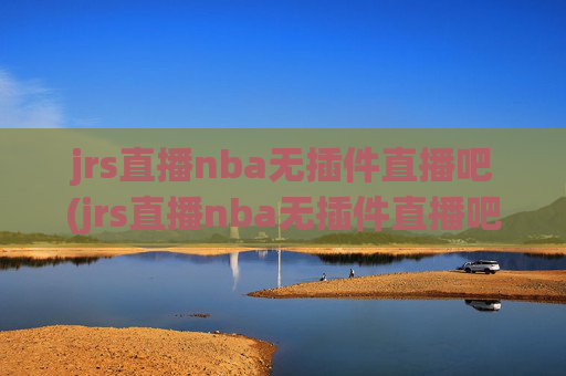 jrs直播nba无插件直播吧(jrs直播nba无插件直播吧 马刺)