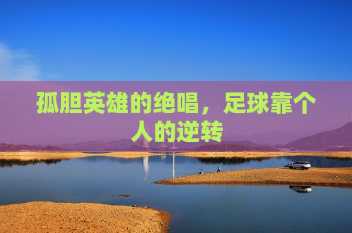 孤胆英雄的绝唱,足球靠个人的逆转