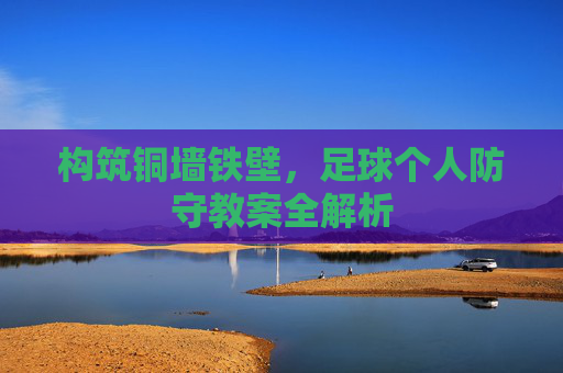 构筑铜墙铁壁,足球个人防守教案全解析