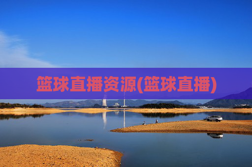篮球直播资源(篮球直播)