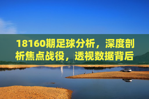 18160期足球分析,深度剖析焦点战役,透视数据背后的胜负逻辑