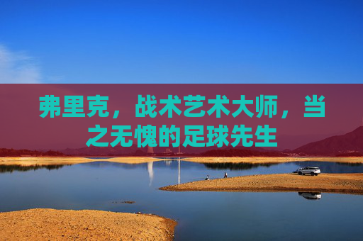 弗里克,战术艺术大师,当之无愧的足球先生