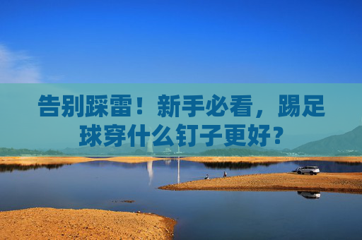告别踩雷!新手必看,踢足球穿什么钉子更好?