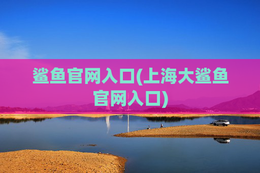 鲨鱼官网入口(上海大鲨鱼官网入口)