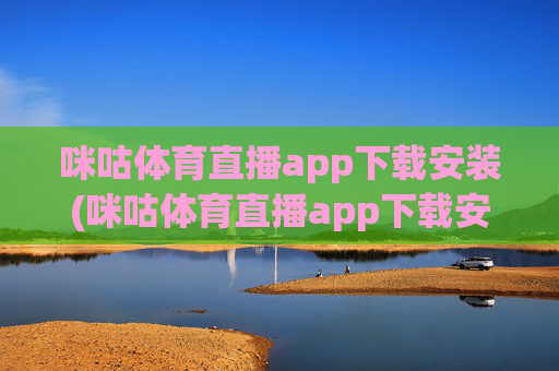 咪咕体育直播app下载安装(咪咕体育直播app下载安装)