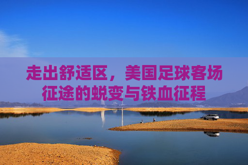 走出舒适区，美国足球客场征途的蜕变与铁血征程
