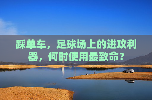踩单车,足球场上的进攻利器,何时使用最致命?