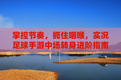掌控节奏，扼住咽喉，实况足球手游中场转身进阶指南