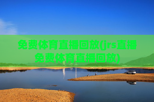 免费体育直播回放(jrs直播免费体育直播回放)