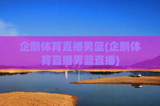 企鹅体育直播男篮(企鹅体育直播男篮直播)