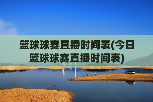 篮球球赛直播时间表(今日篮球球赛直播时间表)
