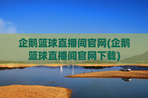 企鹅篮球直播间官网(企鹅篮球直播间官网下载)