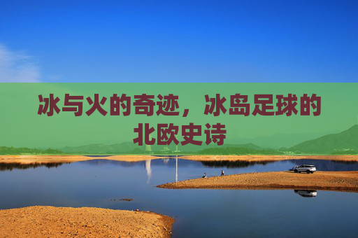 冰与火的奇迹，冰岛足球的北欧史诗