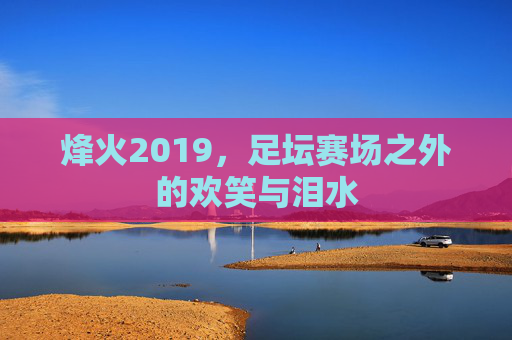 烽火2019,足坛赛场之外的欢笑与泪水