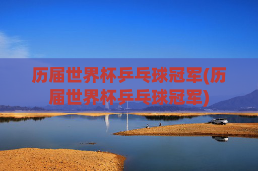 历届世界杯乒乓球冠军(历届世界杯乒乓球冠军)