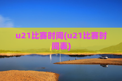 u21比赛时间(u21比赛时间表)