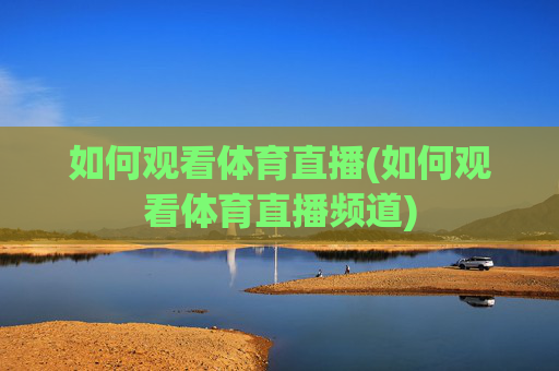 如何观看体育直播(如何观看体育直播频道)