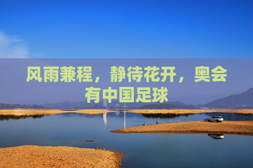 风雨兼程,静待花开,奥会有中国足球