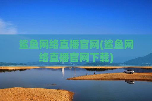 鲨鱼网络直播官网(鲨鱼网络直播官网下载)