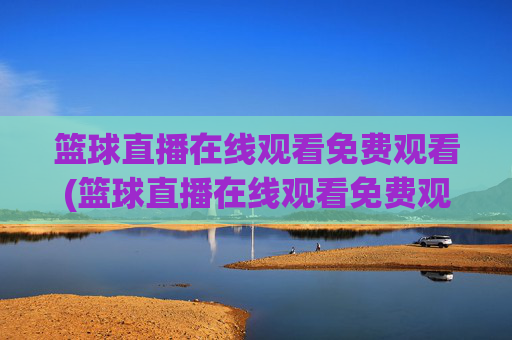篮球直播在线观看免费观看(篮球直播在线观看免费观看原声)