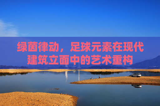 绿茵律动,足球元素在现代建筑立面中的艺术重构