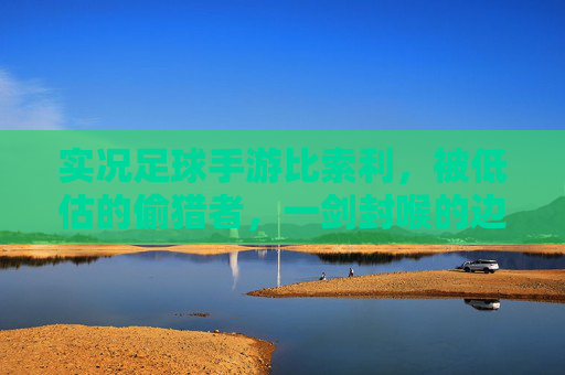 实况足球手游比索利,被低估的偷猎者,一剑封喉的边路利刃