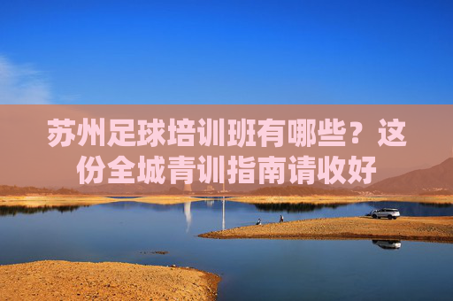 苏州足球培训班有哪些?这份全城青训指南请收好