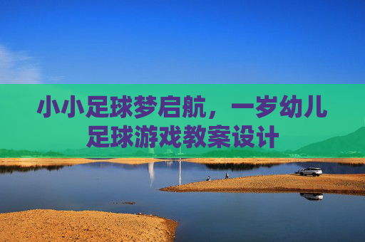 小小足球梦启航,一岁幼儿足球游戏教案设计