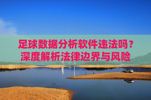 足球数据分析软件违法吗?深度解析法律边界与风险