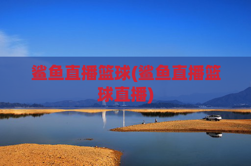鲨鱼直播篮球(鲨鱼直播篮球直播)