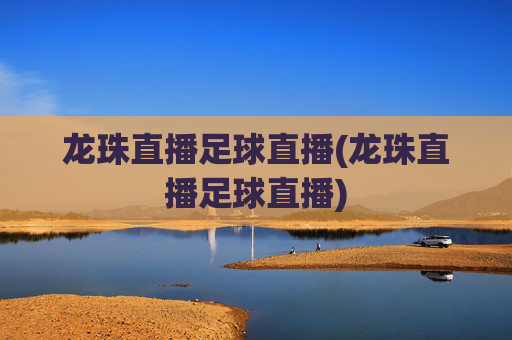 龙珠直播足球直播(龙珠直播足球直播)