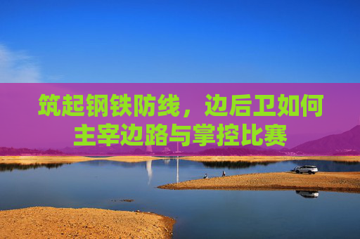 筑起钢铁防线,边后卫如何主宰边路与掌控比赛