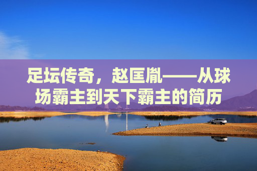 足坛传奇,赵匡胤——从球场霸主到天下霸主的简历