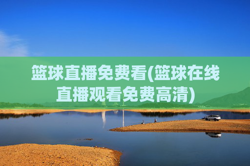 篮球直播免费看(篮球在线直播观看免费高清)