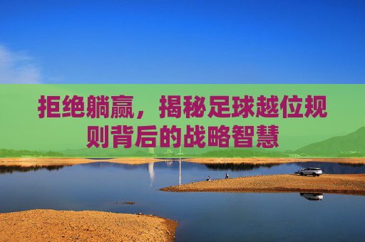 拒绝躺赢,揭秘足球越位规则背后的战略智慧
