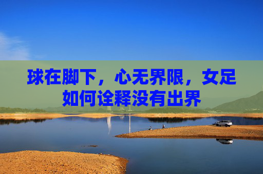球在脚下,心无界限,女足如何诠释没有出界