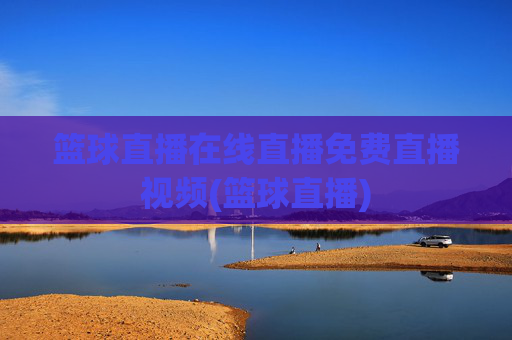 篮球直播在线直播免费直播视频(篮球直播)