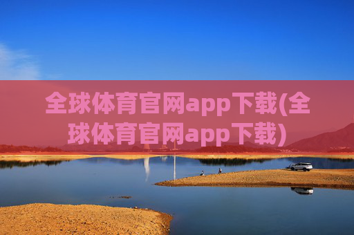 全球体育官网app下载(全球体育官网app下载)