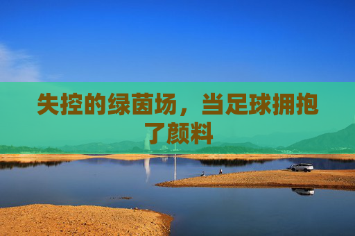 失控的绿茵场，当足球拥抱了颜料