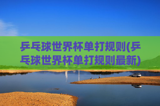 乒乓球世界杯单打规则(乒乓球世界杯单打规则最新)